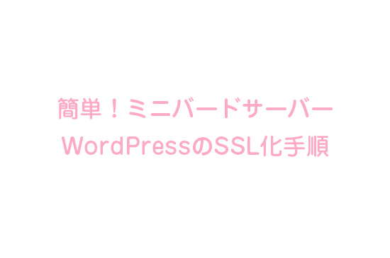 簡単！ミニバードサーバーWordPressのSSL化手順
